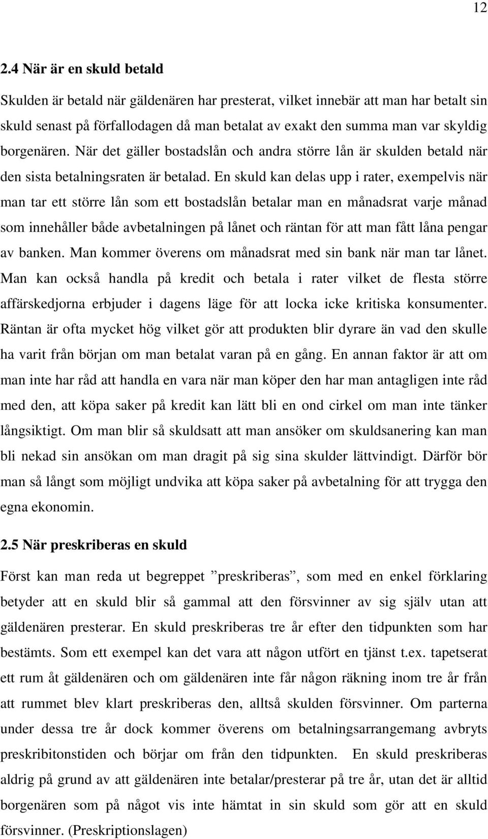 En skuld kan delas upp i rater, exempelvis när man tar ett större lån som ett bostadslån betalar man en månadsrat varje månad som innehåller både avbetalningen på lånet och räntan för att man fått