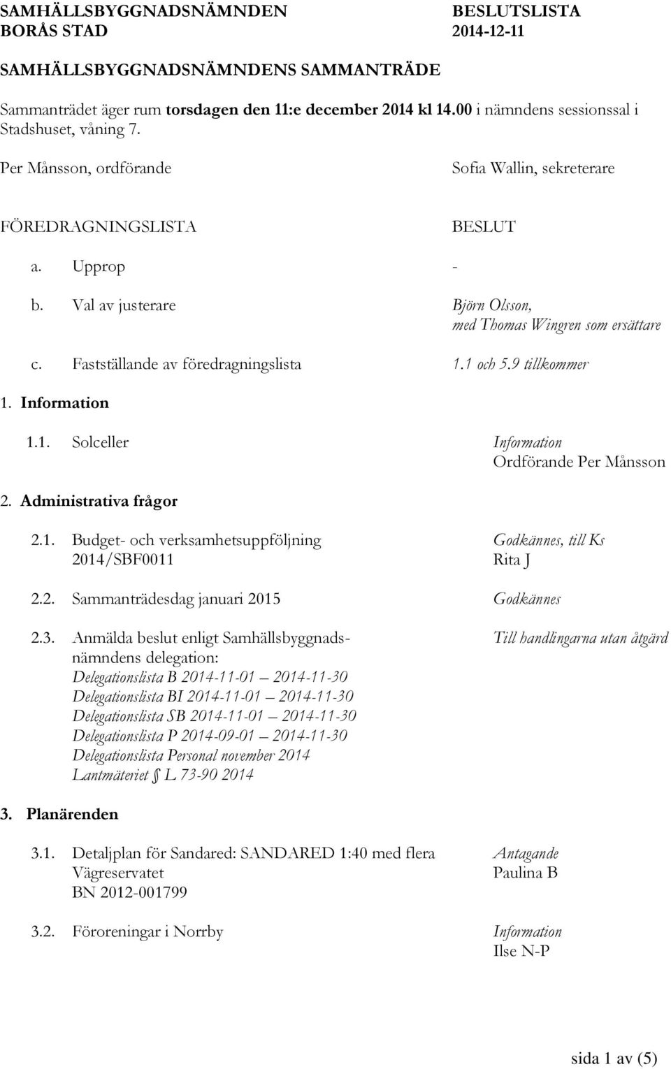 Val av justerare Björn Olsson, med Thomas Wingren som ersättare c. Fastställande av föredragningslista 1.1 och 5.9 tillkommer 1. Information 1.1. Solceller Information Ordförande Per Månsson 2.