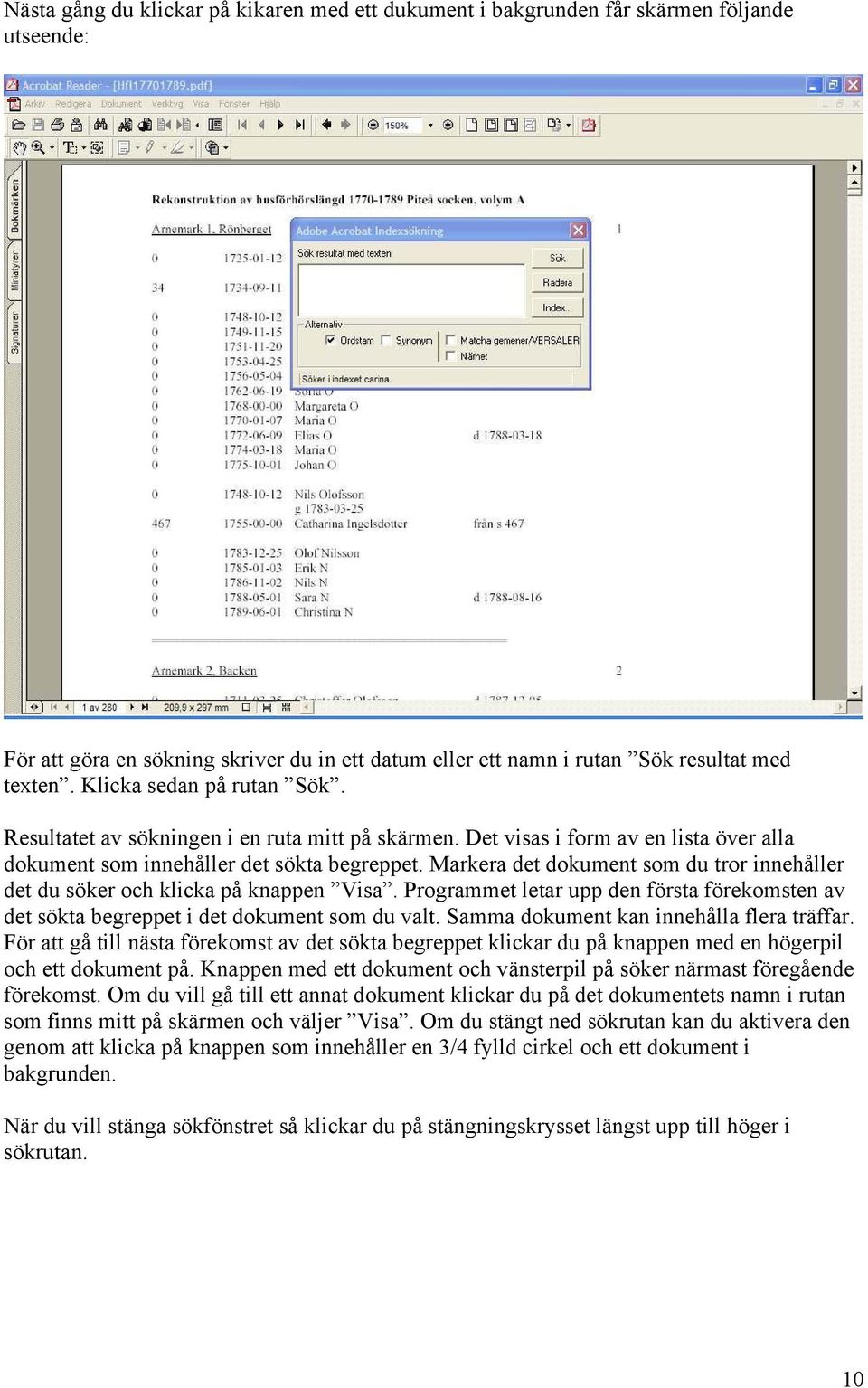 Markera det dokument som du tror innehåller det du söker och klicka på knappen Visa. Programmet letar upp den första förekomsten av det sökta begreppet i det dokument som du valt.