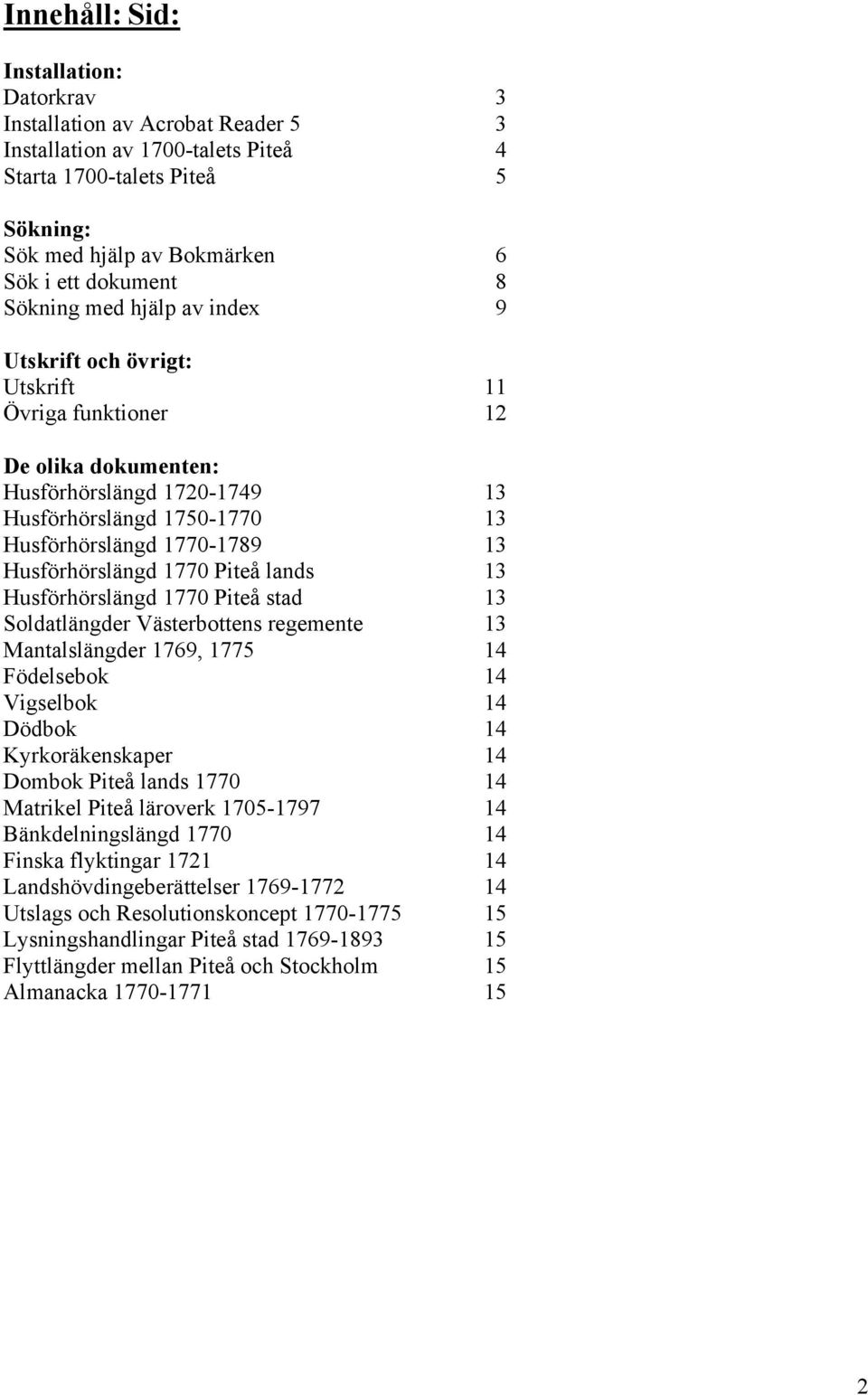 Husförhörslängd 1770 Piteå lands 13 Husförhörslängd 1770 Piteå stad 13 Soldatlängder Västerbottens regemente 13 Mantalslängder 1769, 1775 14 Födelsebok 14 Vigselbok 14 Dödbok 14 Kyrkoräkenskaper 14