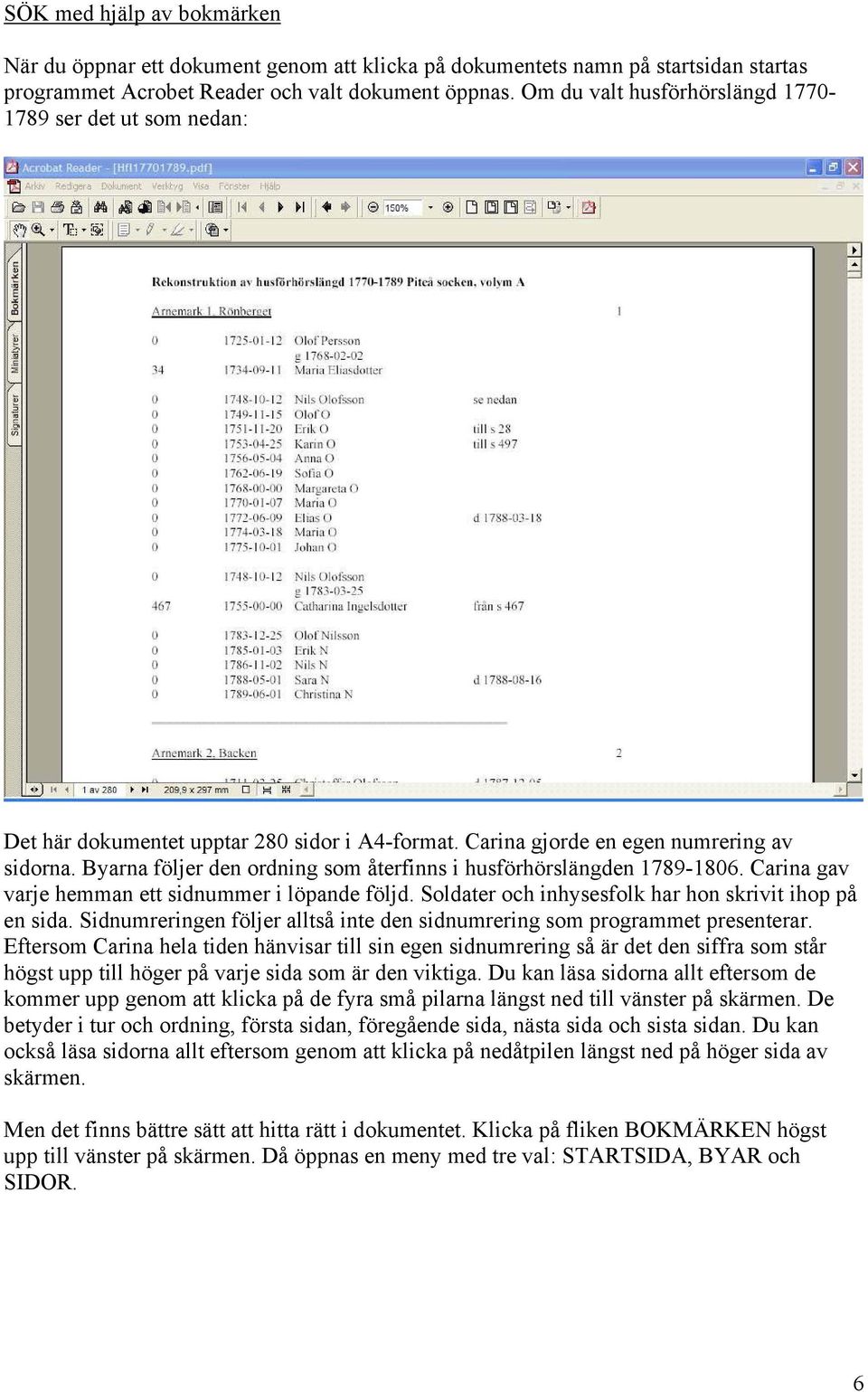 Byarna följer den ordning som återfinns i husförhörslängden 1789-1806. Carina gav varje hemman ett sidnummer i löpande följd. Soldater och inhysesfolk har hon skrivit ihop på en sida.