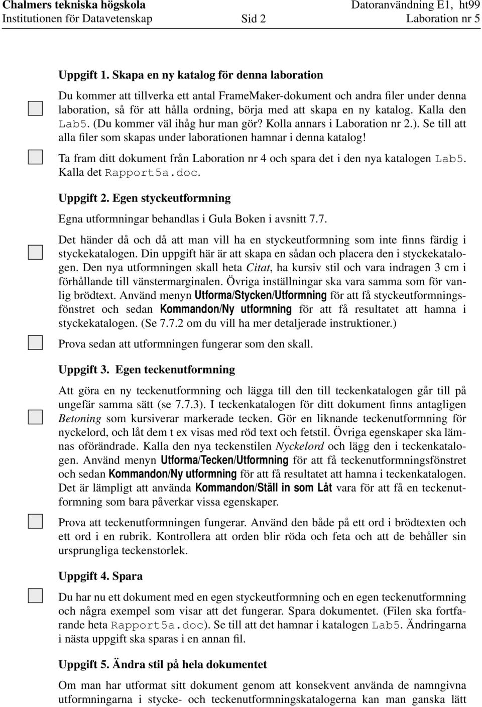 Kalla den Lab5. (Du kommer väl ihåg hur man gör? Kolla annars i Laboration nr 2.). Se till att alla filer som skapas under laborationen hamnar i denna katalog!