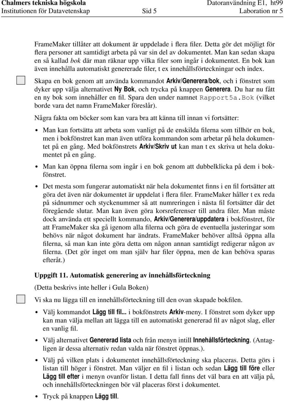 Skapa en bok genom att använda kommandot Arkiv/Generera/bok, och i fönstret som dyker upp välja alternativet Ny Bok, och trycka på knappen Generera. Du har nu fått en ny bok som innehåller en fil.