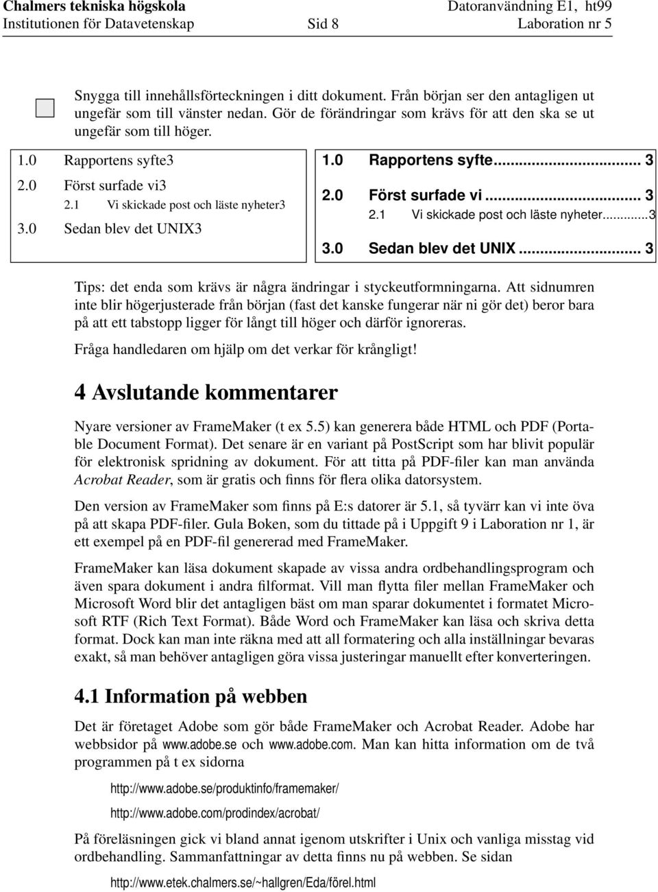 Att sidnumren inte blir högerjusterade från början (fast det kanske fungerar när ni gör det) beror bara på att ett tabstopp ligger för långt till höger och därför ignoreras.