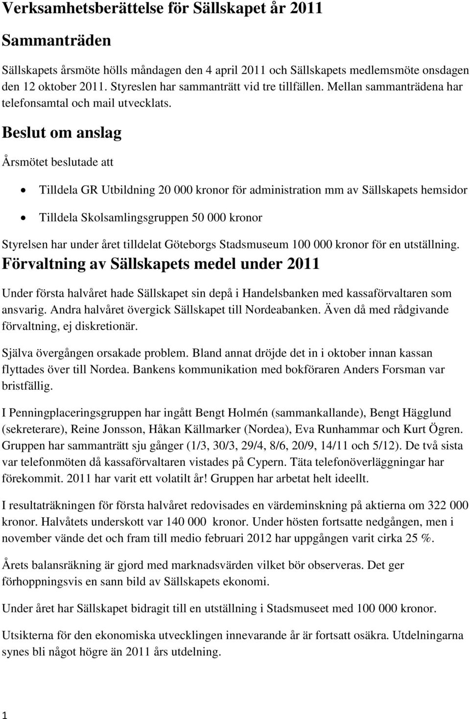 Beslut om anslag Årsmötet beslutade att Tilldela GR Utbildning 20 000 kronor för administration mm av Sällskapets hemsidor Tilldela Skolsamlingsgruppen 50 000 kronor Styrelsen har under året