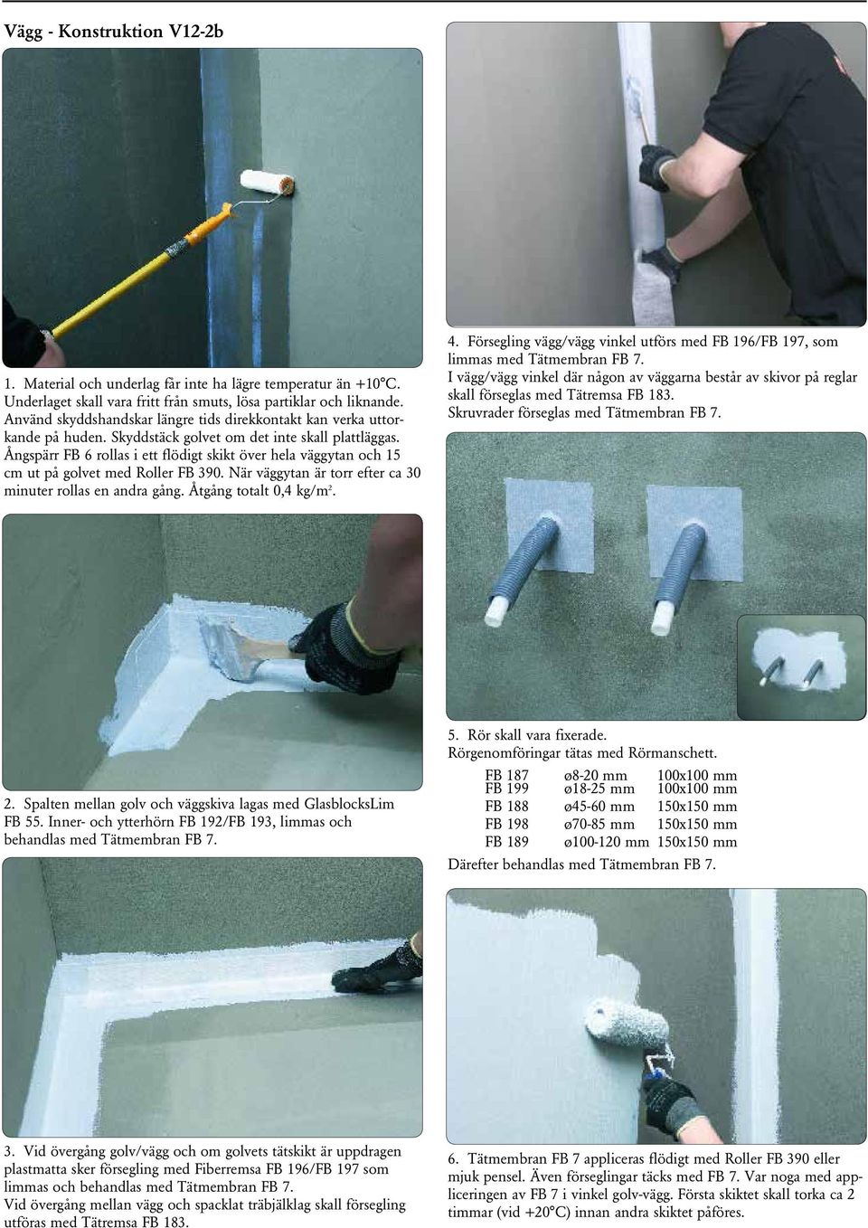 Ångspärr FB 6 rollas i ett flödigt skikt över hela väggytan och 15 cm ut på golvet med Roller FB 390. När väggytan är torr efter ca 30 minuter rollas en andra gång. Åtgång totalt 0,4 kg/m 2. 4.