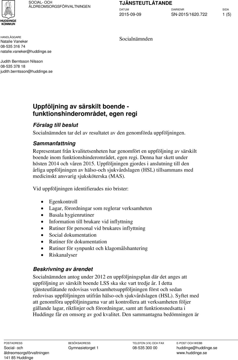 se Uppföljning av särskilt boende - funktionshinderområdet, egen regi Förslag till beslut Socialnämnden tar del av resultatet av den genomförda uppföljningen.