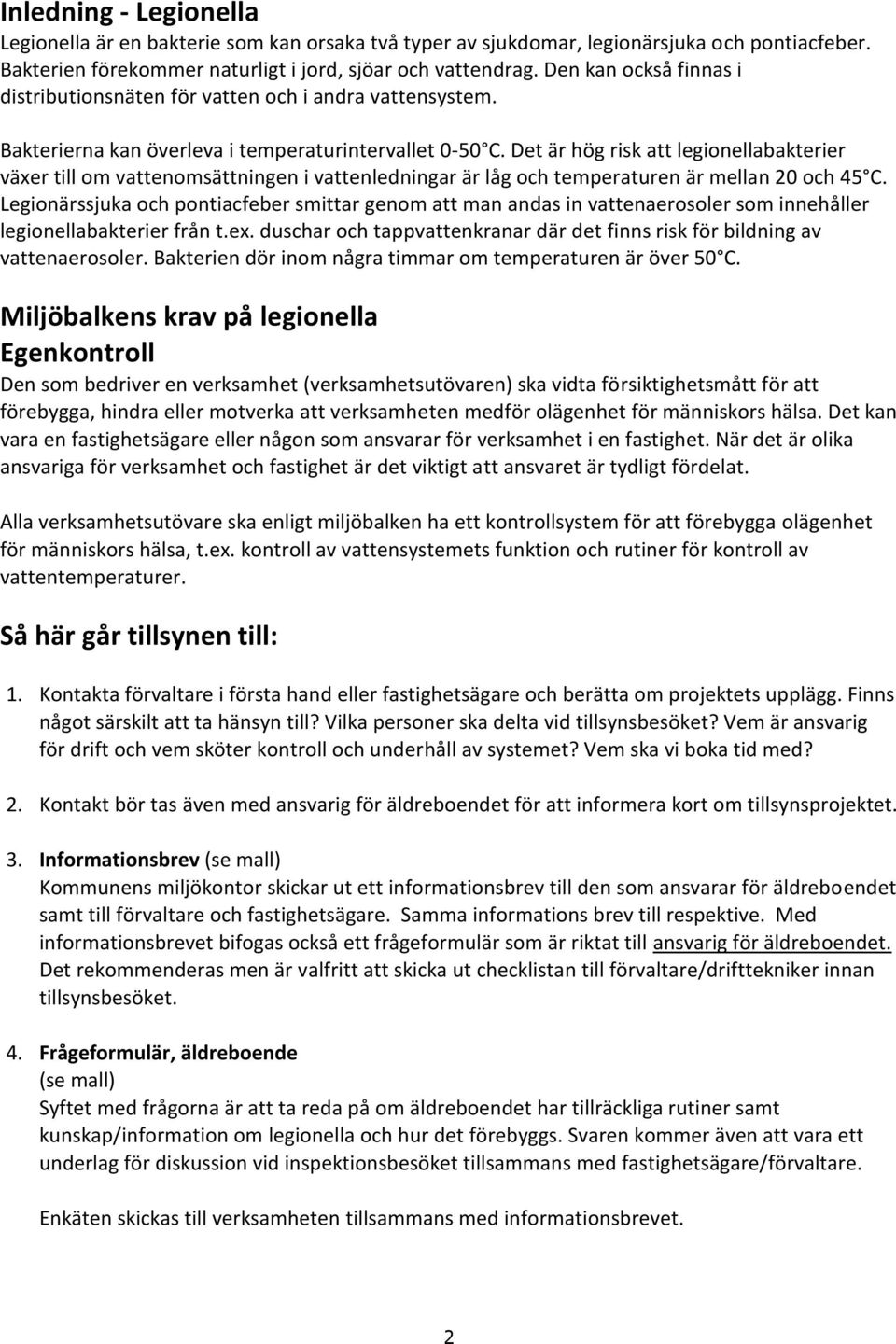 Det är hög risk att legionellabakterier växer till om vattenomsättningen i vattenledningar är låg och temperaturen är mellan 20 och 45 C.