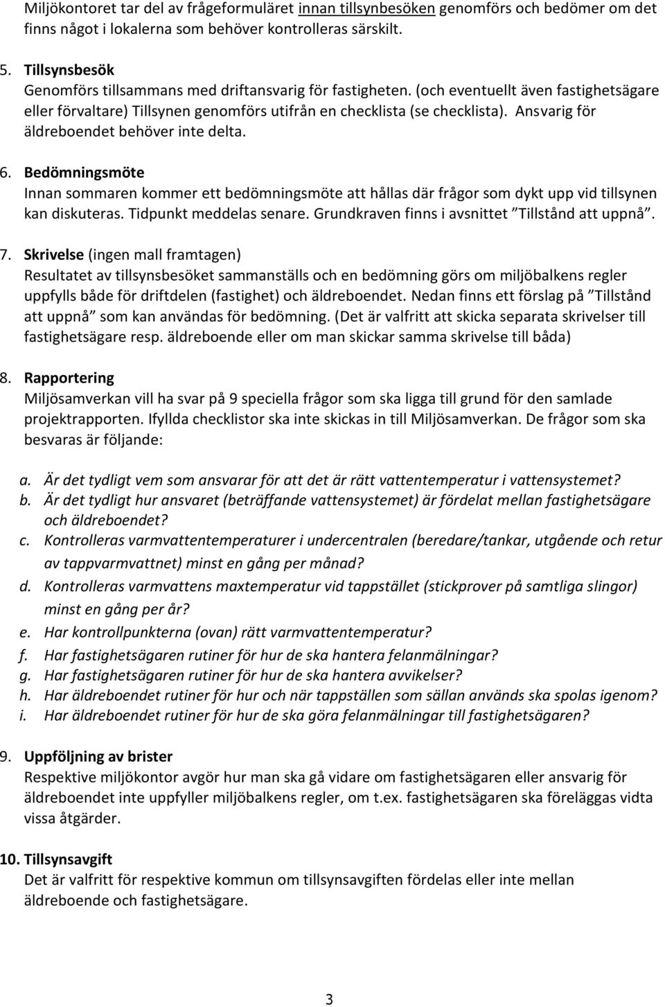 Ansvarig för äldreboendet behöver inte delta. 6. Bedömningsmöte Innan sommaren kommer ett bedömningsmöte att hållas där frågor som dykt upp vid tillsynen kan diskuteras. Tidpunkt meddelas senare.