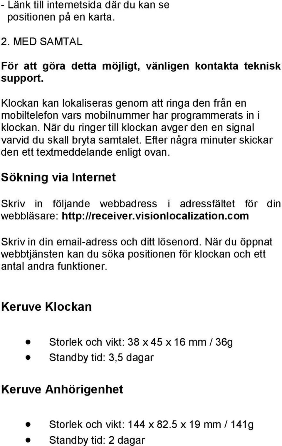 Efter några minuter skickar den ett textmeddelande enligt ovan. Sökning via Internet Skriv in följande webbadress i adressfältet för din webbläsare: http://receiver.visionlocalization.