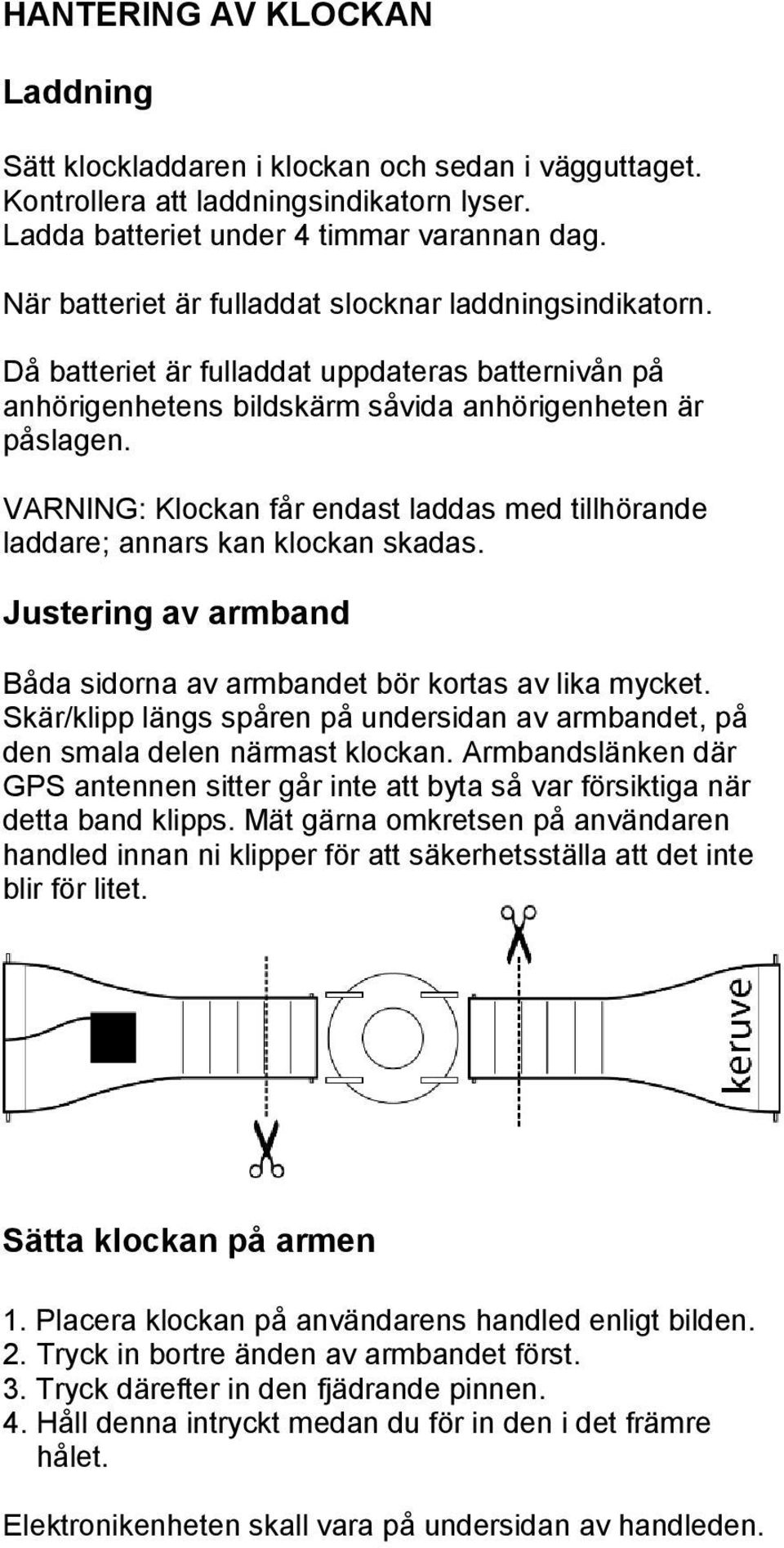 VARNING: Klockan får endast laddas med tillhörande laddare; annars kan klockan skadas. Justering av armband Båda sidorna av armbandet bör kortas av lika mycket.