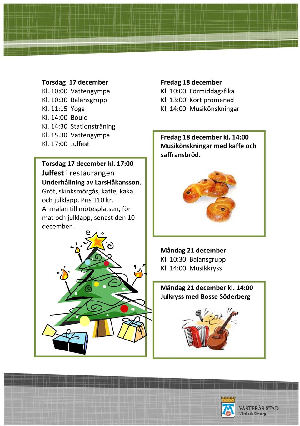 Anmälan till mötesplatsen, för mat och julklapp, senast den 10 december. Fredag 18 december Kl. 10:00 Förmiddagsfika Kl. 13:00 Kort promenad Kl.