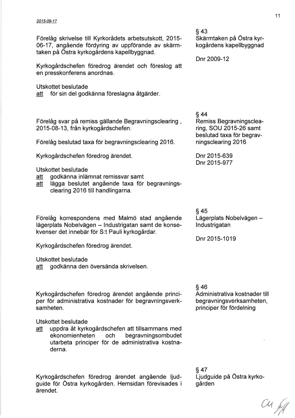 s43 Skärmtaken på Östra kyrkogårdens kapellbyggnad Dnr 2009-12 att för sin del godkänna föreslagna åtgärder Förelåg svar på remiss gällande Begravningsclearing, 201 5-08-1 3, från kyrkogårdschefen.