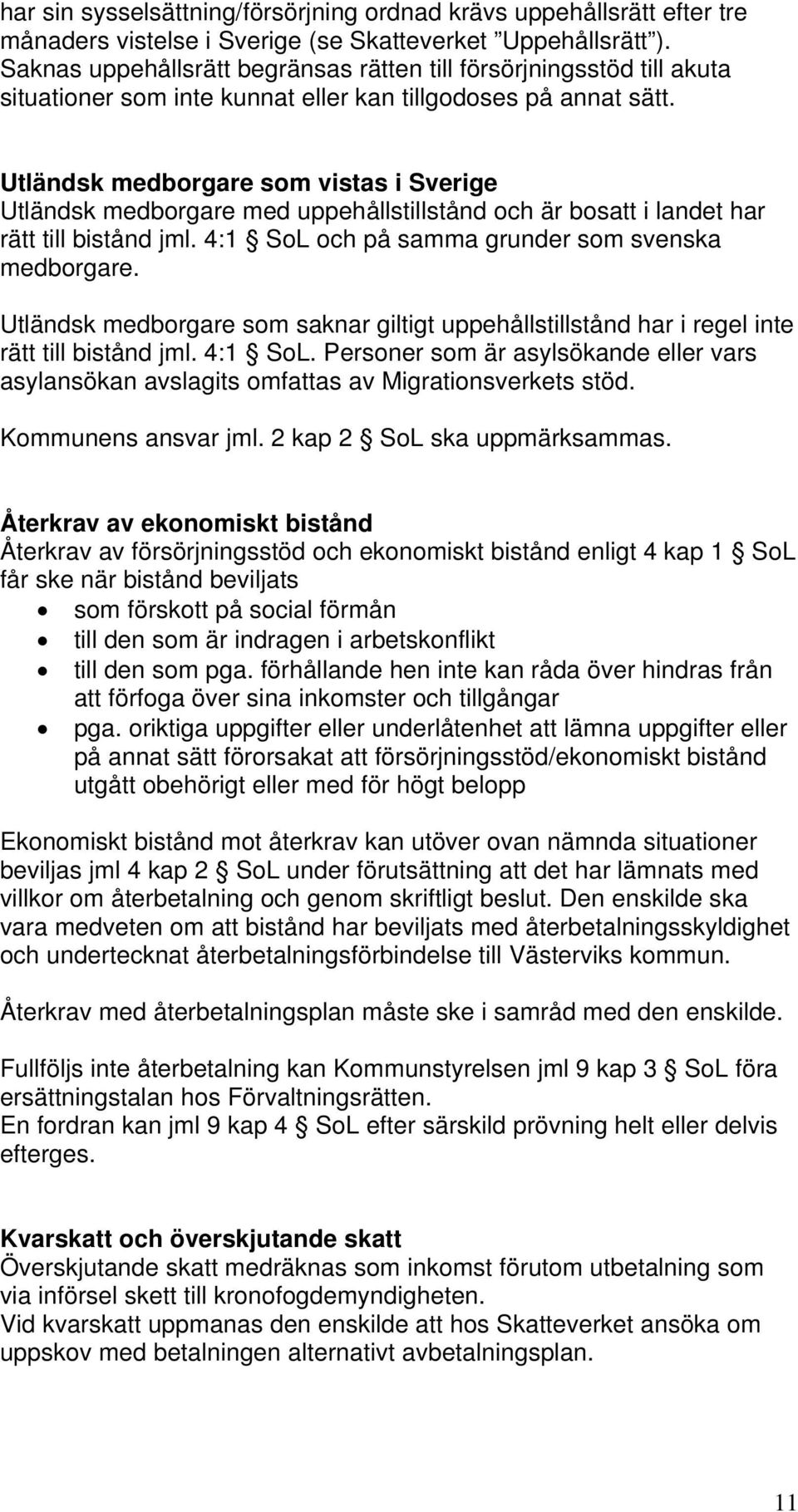 Utländsk medborgare som vistas i Sverige Utländsk medborgare med uppehållstillstånd och är bosatt i landet har rätt till bistånd jml. 4:1 SoL och på samma grunder som svenska medborgare.