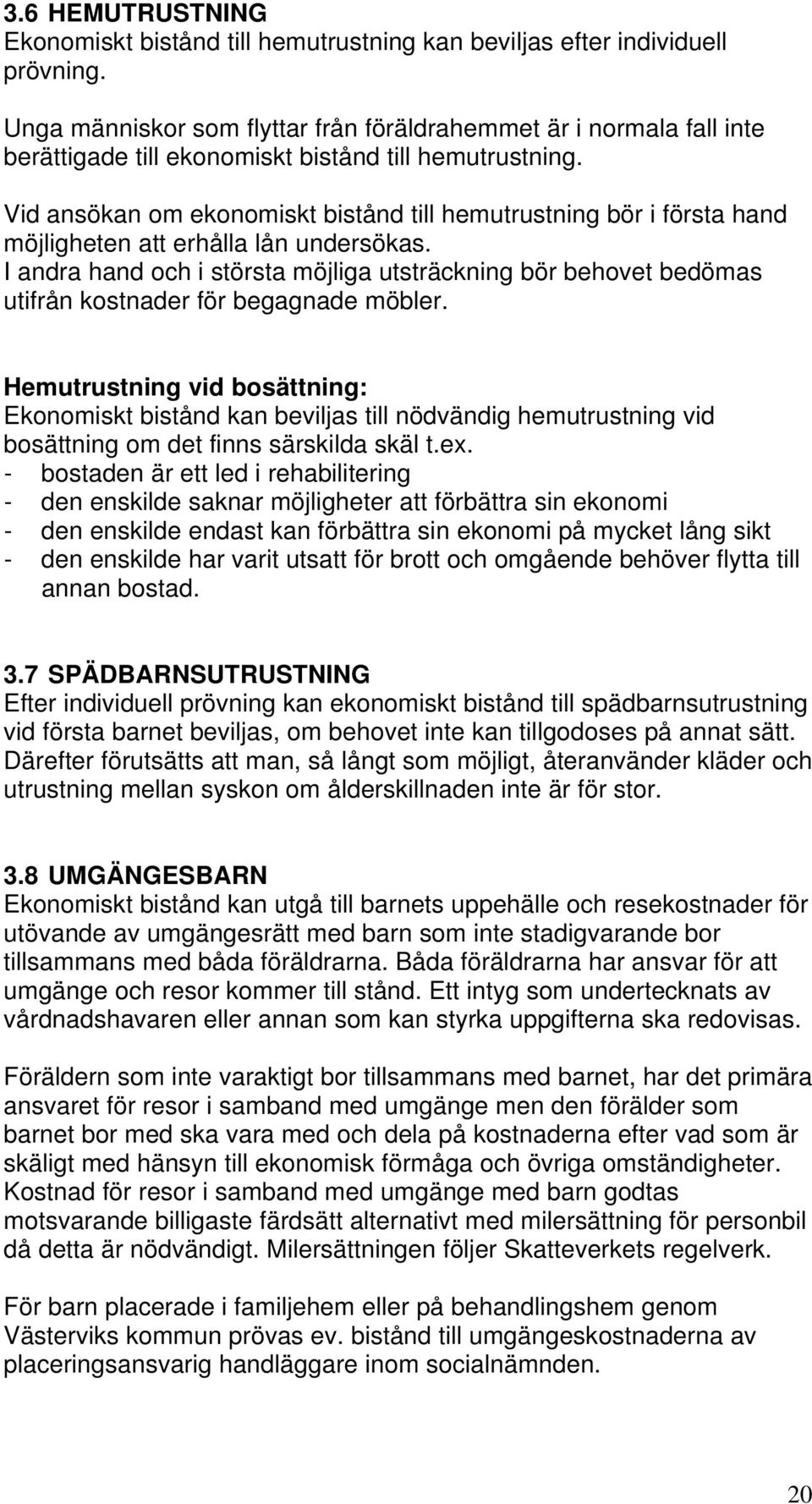 Vid ansökan om ekonomiskt bistånd till hemutrustning bör i första hand möjligheten att erhålla lån undersökas.