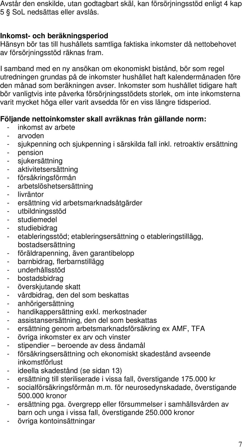 I samband med en ny ansökan om ekonomiskt bistånd, bör som regel utredningen grundas på de inkomster hushållet haft kalendermånaden före den månad som beräkningen avser.