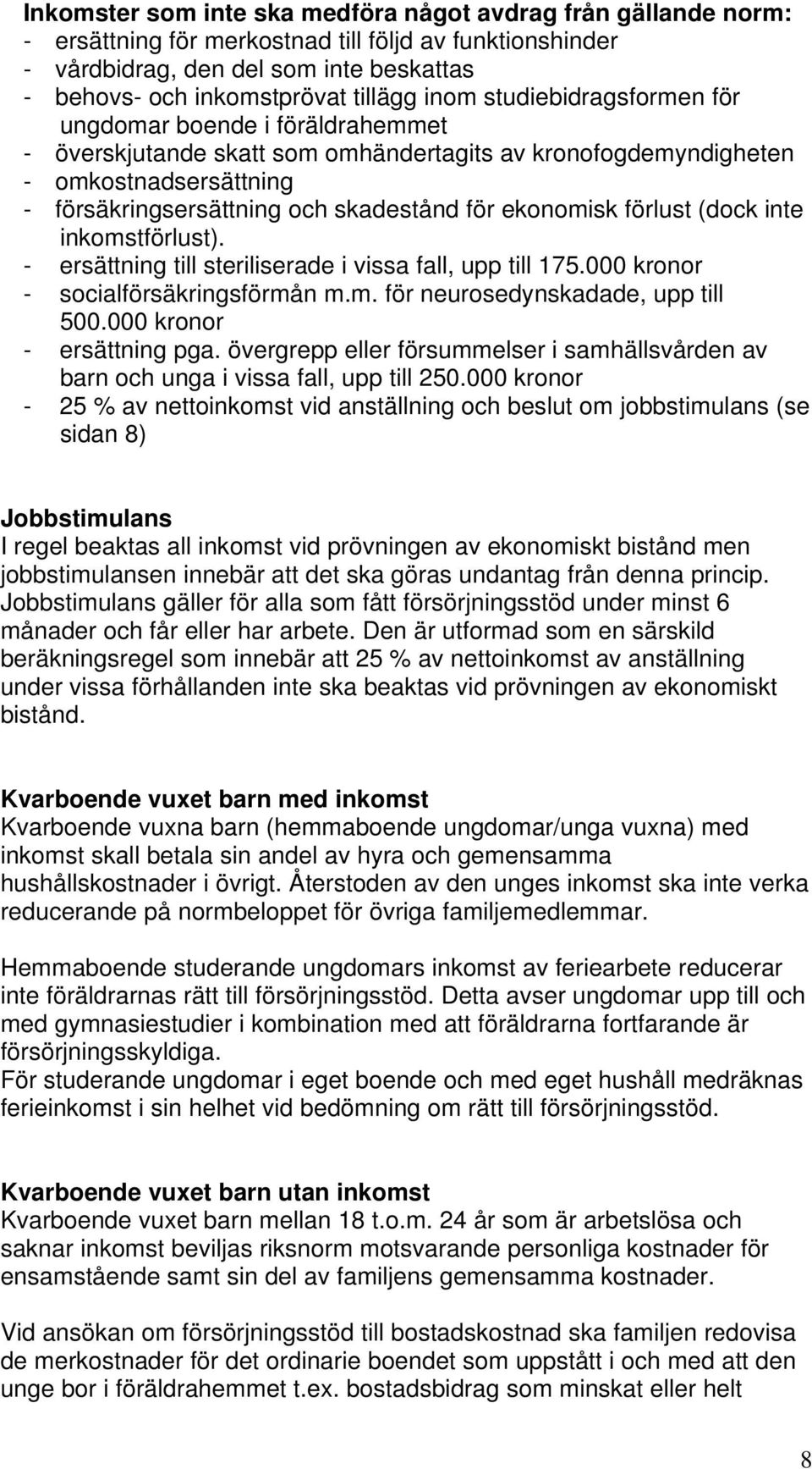 ekonomisk förlust (dock inte inkomstförlust). - ersättning till steriliserade i vissa fall, upp till 175.000 kronor - socialförsäkringsförmån m.m. för neurosedynskadade, upp till 500.