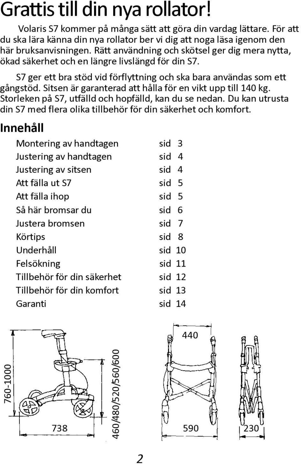 Sitsen är garanterad att hålla för en vikt upp till 140 kg. Storleken på S7, utfälld och hopfälld, kan du se nedan. Du kan utrusta din S7 med flera olika tillbehör för din säkerhet och komfort.