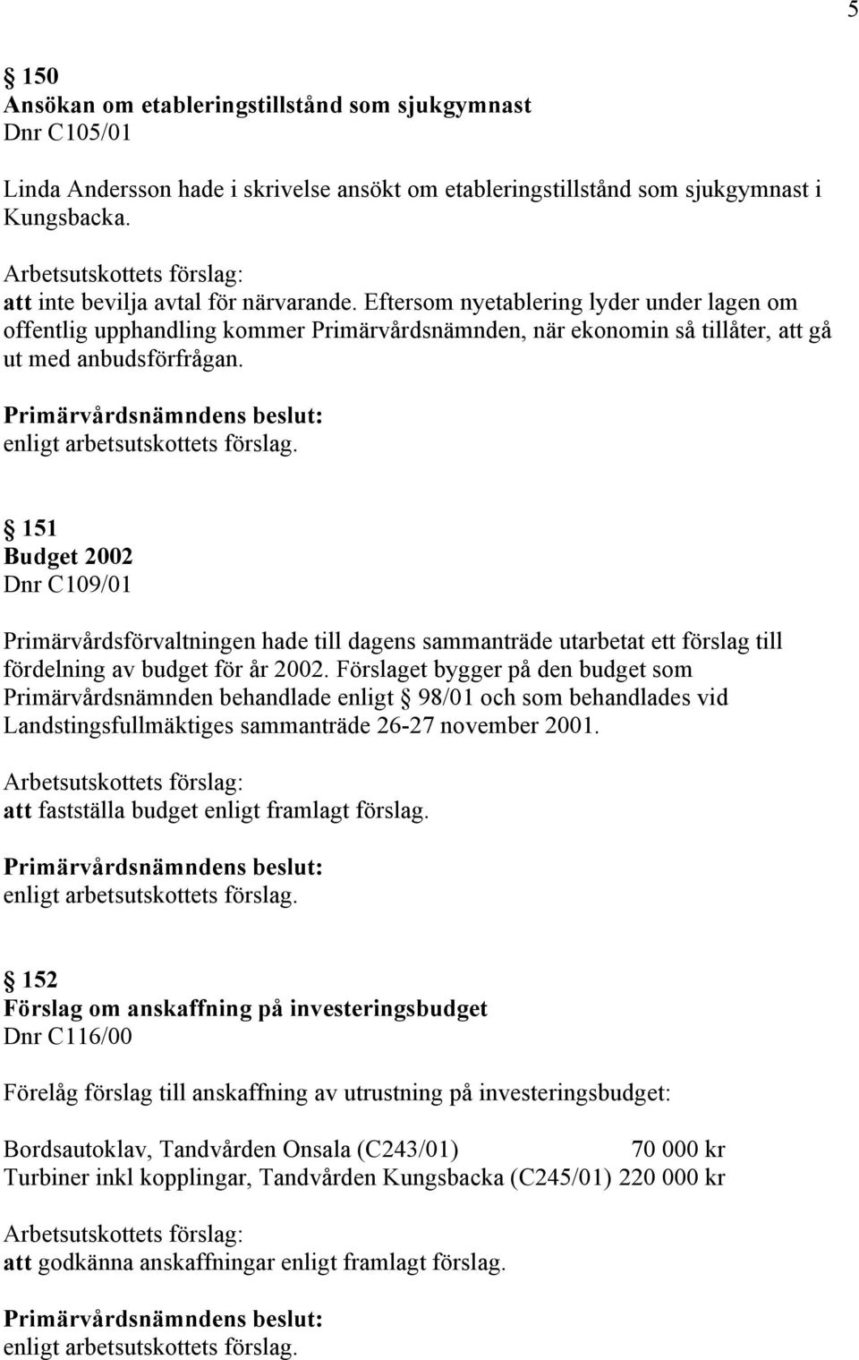 151 Budget 2002 Dnr C109/01 Primärvårdsförvaltningen hade till dagens sammanträde utarbetat ett förslag till fördelning av budget för år 2002.