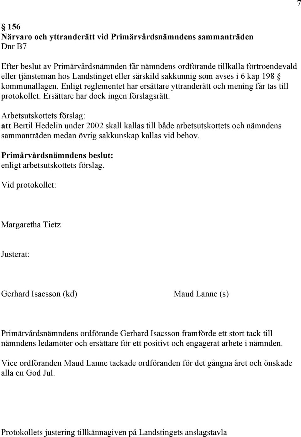 att Bertil Hedelin under 2002 skall kallas till både arbetsutskottets och nämndens sammanträden medan övrig sakkunskap kallas vid behov.