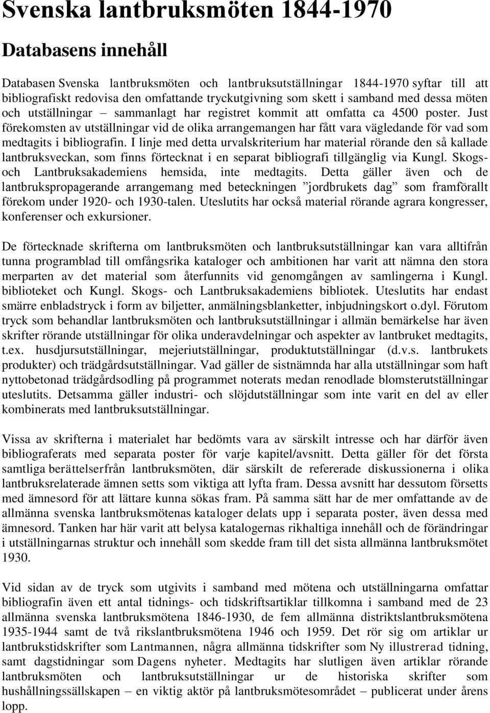Just förekomsten av utställningar vid de olika arrangemangen har fått vara vägledande för vad som medtagits i bibliografin.