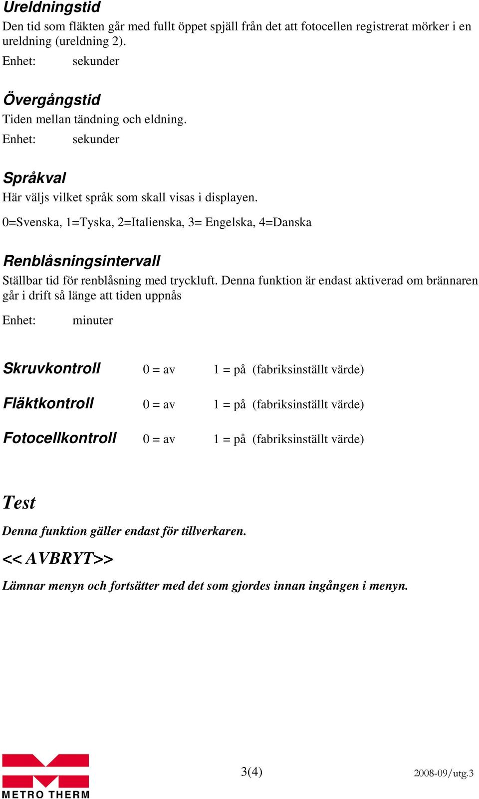 Denna funktion är endast aktiverad om brännaren går i drift så länge att tiden uppnås minuter Skruvkontroll 0 = av 1 = på (fabriksinställt värde) Fläktkontroll 0 = av 1 = på (fabriksinställt värde)