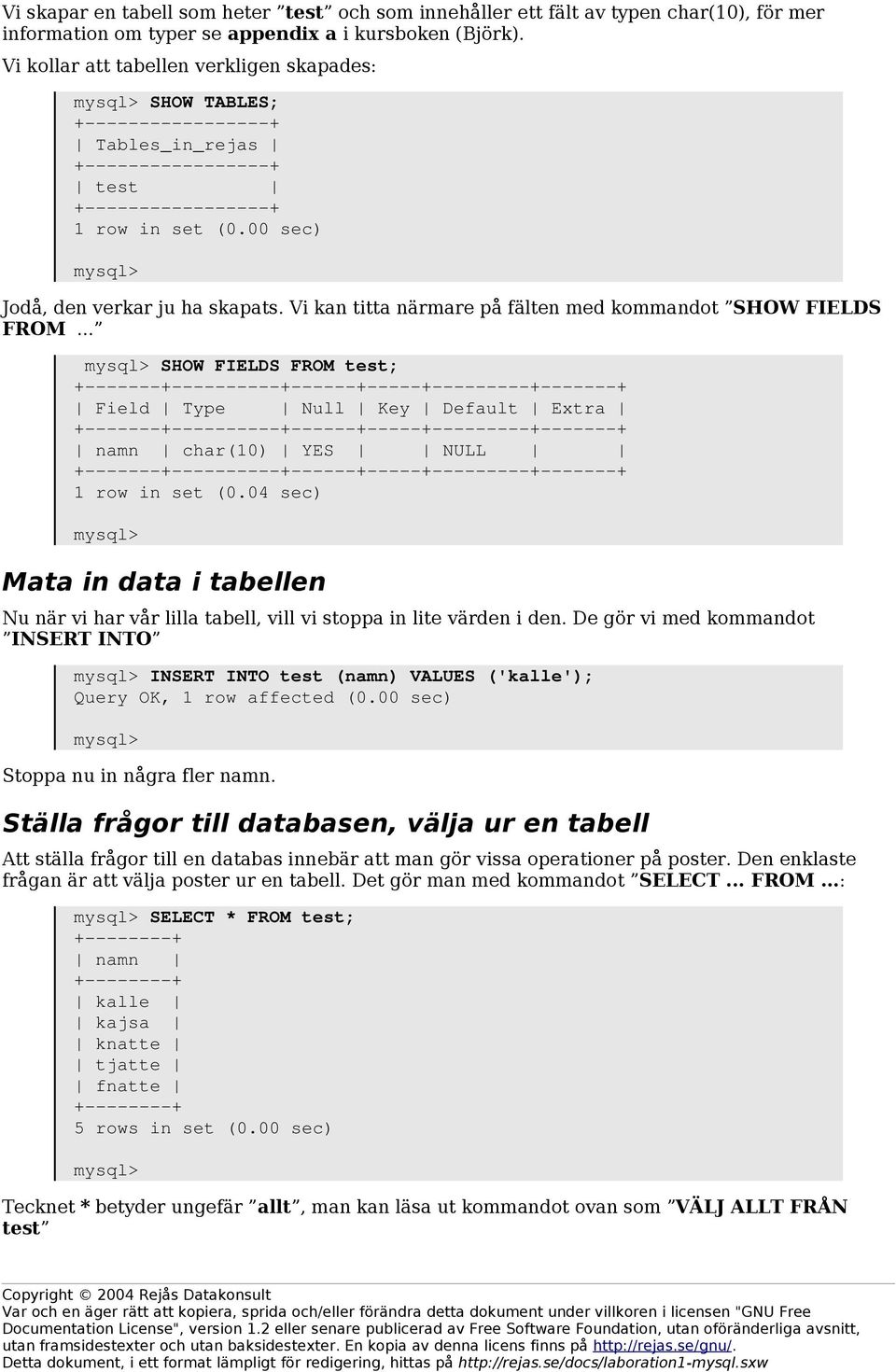 .. SHOW FIELDS FROM test; Field Type Null Key Default Extra namn char(10) YES NULL 1 row in set (0.04 sec) Mata in data i tabellen Nu när vi har vår lilla tabell, vill vi stoppa in lite värden i den.