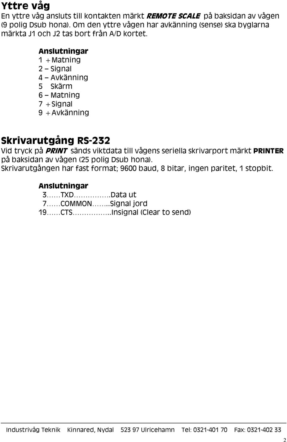 Anslutningar 1 +Matning 2 Signal 4 Avkänning 5 Skärm 6 Matning 7 +Signal 9 +Avkänning Skrivarutgång RS-232 Vid tryck på PRINT sänds viktdata till