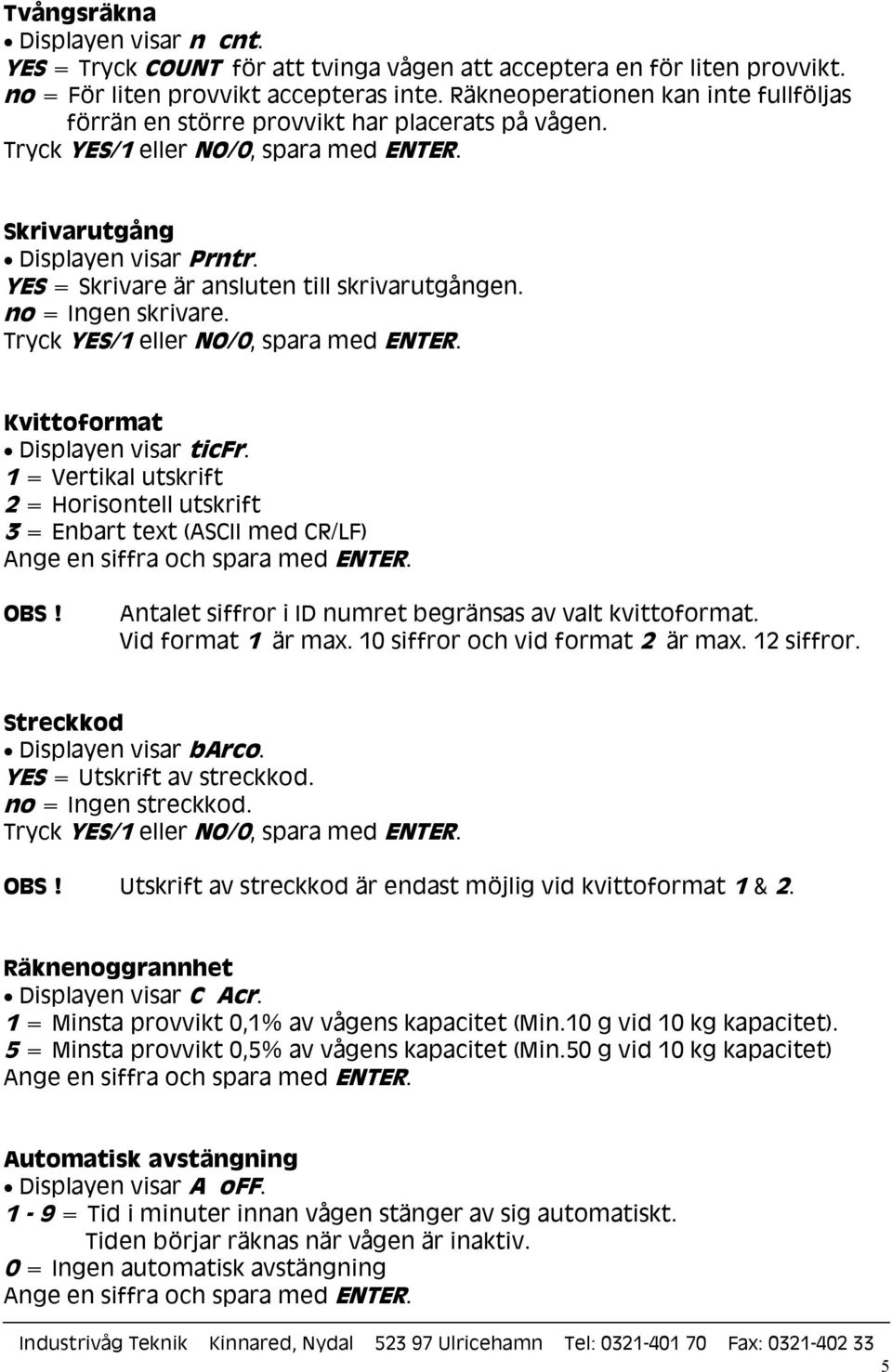 Kvittoformat Displayen visar ticfr. 1 = Vertikal utskrift 2 = Horisontell utskrift 3 = Enbart text (ASCII med CR/LF) Antalet siffror i ID numret begränsas av valt kvittoformat. Vid format 1 är max.