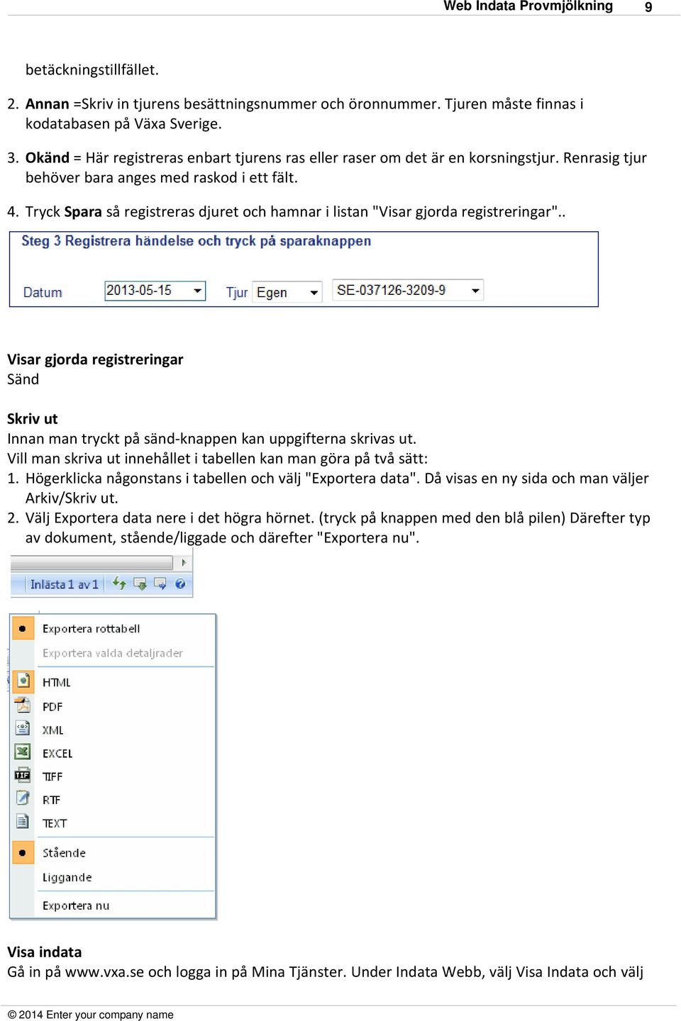 Tryck Spara så registreras djuret och hamnar i listan "Visar gjorda registreringar".. Visar gjorda registreringar Sänd Skriv ut Innan man tryckt på sänd-knappen kan uppgifterna skrivas ut.