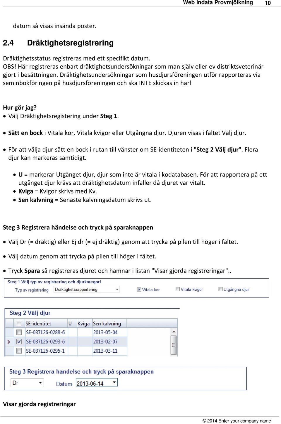 Dräktighetsundersökningar som husdjursföreningen utför rapporteras via seminbokföringen på husdjursföreningen och ska INTE skickas in här! Hur gör jag? Välj Dräktighetsregistering under Steg 1.