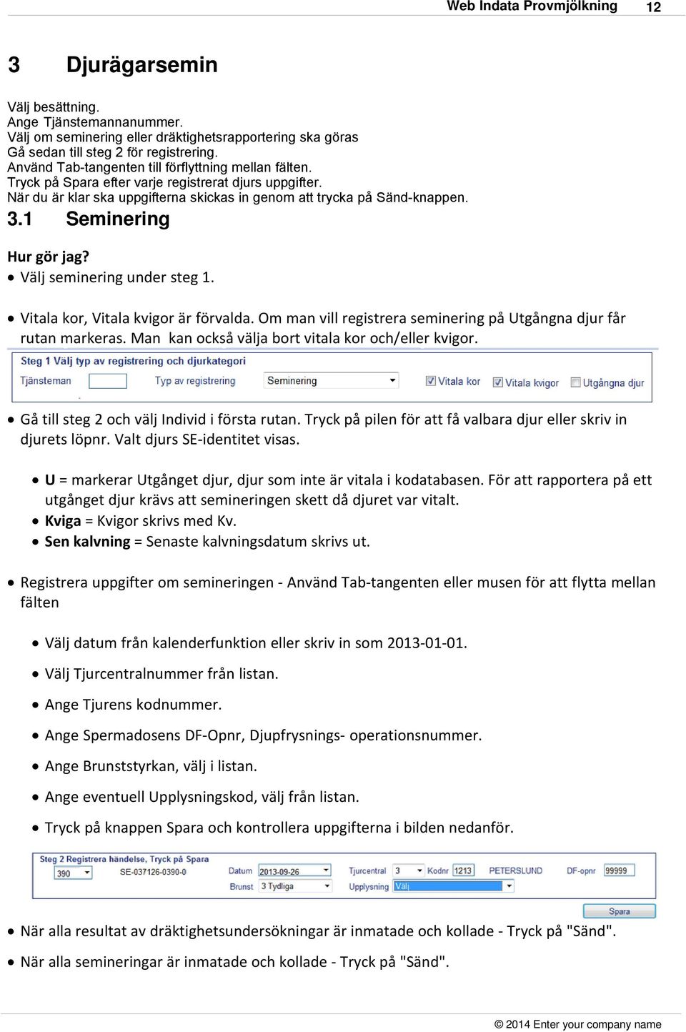 1 Seminering Hur gör jag? Välj seminering under steg 1. Vitala kor, Vitala kvigor är förvalda. Om man vill registrera seminering på Utgångna djur får rutan markeras.