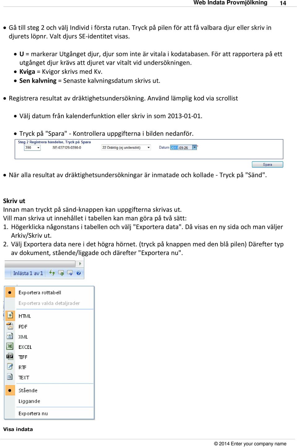 Sen kalvning = Senaste kalvningsdatum skrivs ut. Registrera resultat av dräktighetsundersökning. Använd lämplig kod via scrollist Välj datum från kalenderfunktion eller skriv in som 2013-01-01.