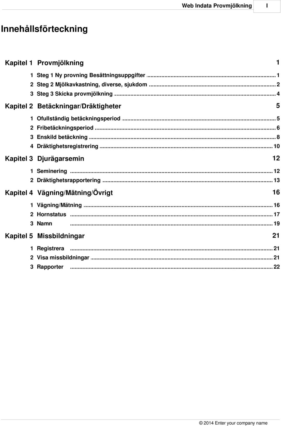 .. 5 2 Fribetäckningsperiod... 6 3 Enskild betäckning... 8 4 Dräktighetsregistrering... 10 12 Kapitel 3 Djurägarsemin 1 Seminering.