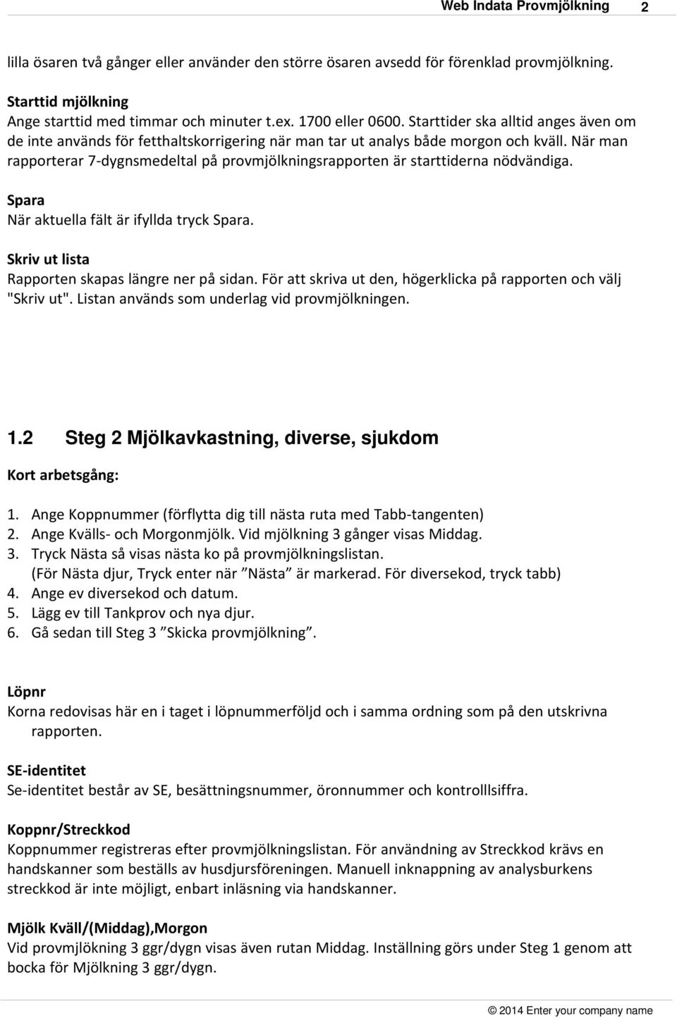 När man rapporterar 7-dygnsmedeltal på provmjölkningsrapporten är starttiderna nödvändiga. Spara När aktuella fält är ifyllda tryck Spara. Skriv ut lista Rapporten skapas längre ner på sidan.