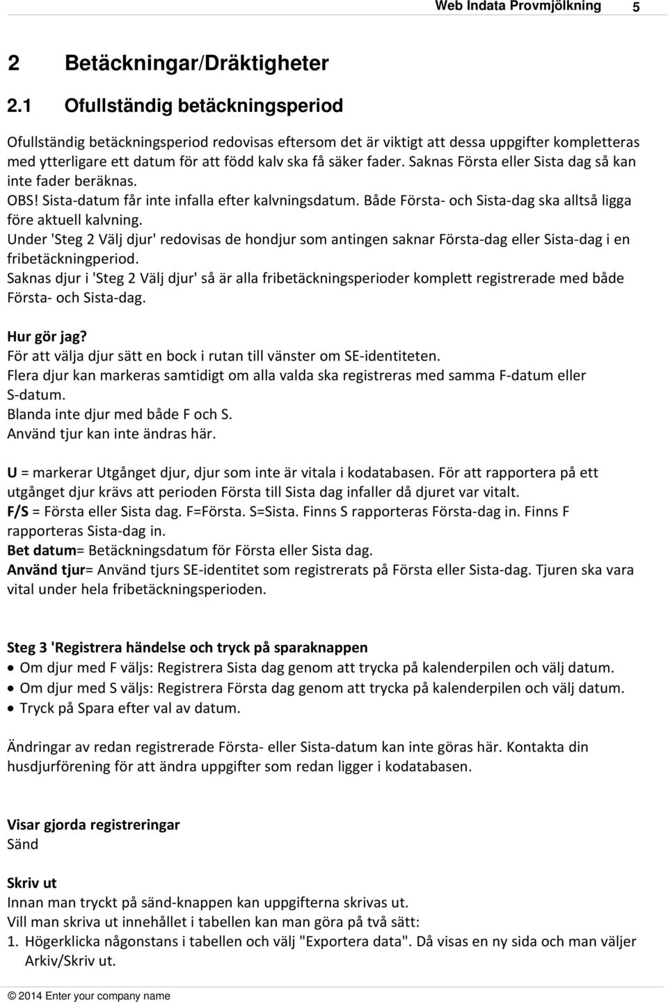 Saknas Första eller Sista dag så kan inte fader beräknas. OBS! Sista-datum får inte infalla efter kalvningsdatum. Både Första- och Sista-dag ska alltså ligga före aktuell kalvning.