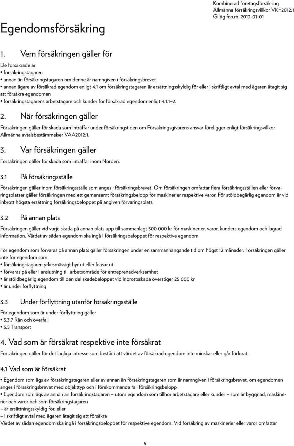 1 om försäkringstagaren är ersättningsskyldig för eller i skriftligt avtal med ägaren åtagit sig att försäkra egendomen försäkringstagarens arbetstagare och kunder för försäkrad egendom enligt 4.1.1 2.