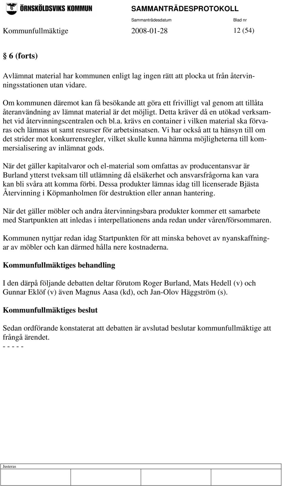 Detta kräver då en utökad verksamhet vid återvinningscentralen och bl.a. krävs en container i vilken material ska förvaras och lämnas ut samt resurser för arbetsinsatsen.