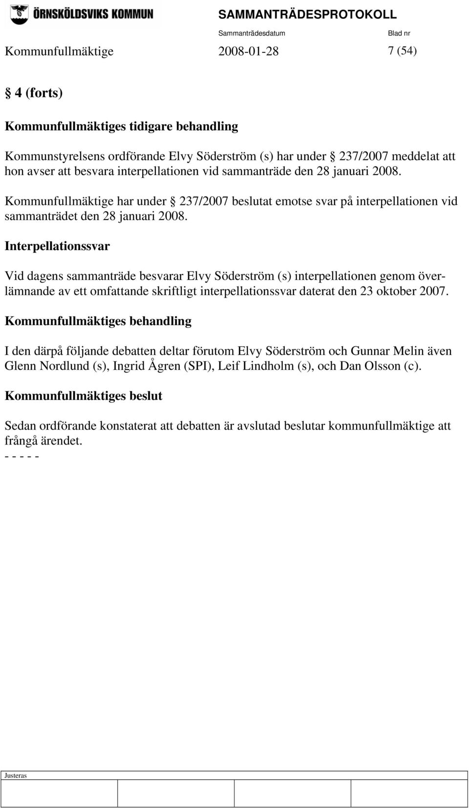 Interpellationssvar Vid dagens sammanträde besvarar Elvy Söderström (s) interpellationen genom överlämnande av ett omfattande skriftligt interpellationssvar daterat den 23 oktober 2007.