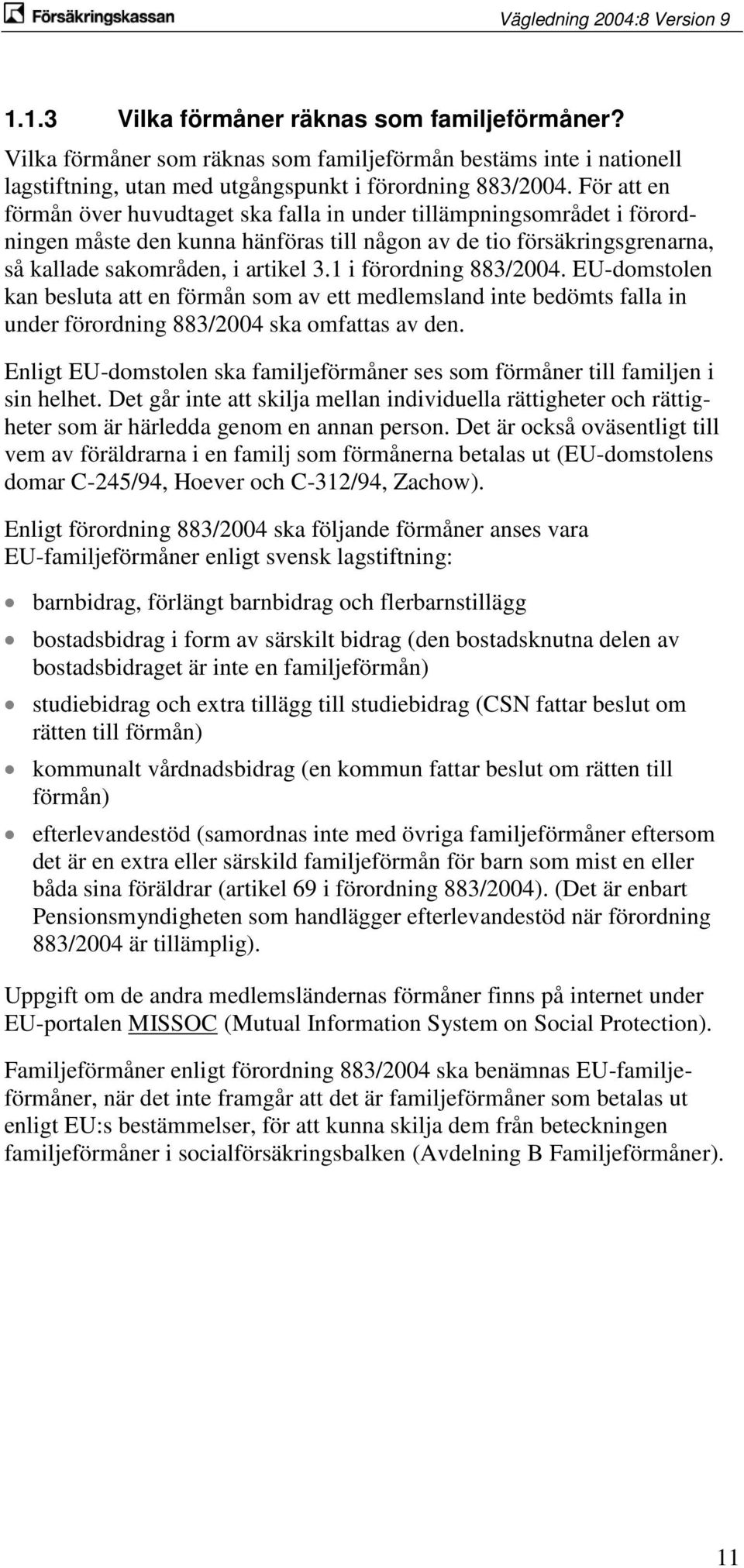 1 i förordning 883/2004. EU-domstolen kan besluta att en förmån som av ett medlemsland inte bedömts falla in under förordning 883/2004 ska omfattas av den.