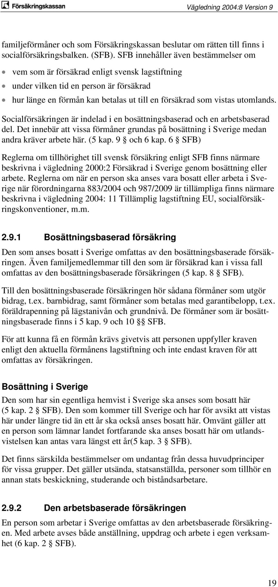 Socialförsäkringen är indelad i en bosättningsbaserad och en arbetsbaserad del. Det innebär att vissa förmåner grundas på bosättning i Sverige medan andra kräver arbete här. (5 kap. 9 och 6 kap.