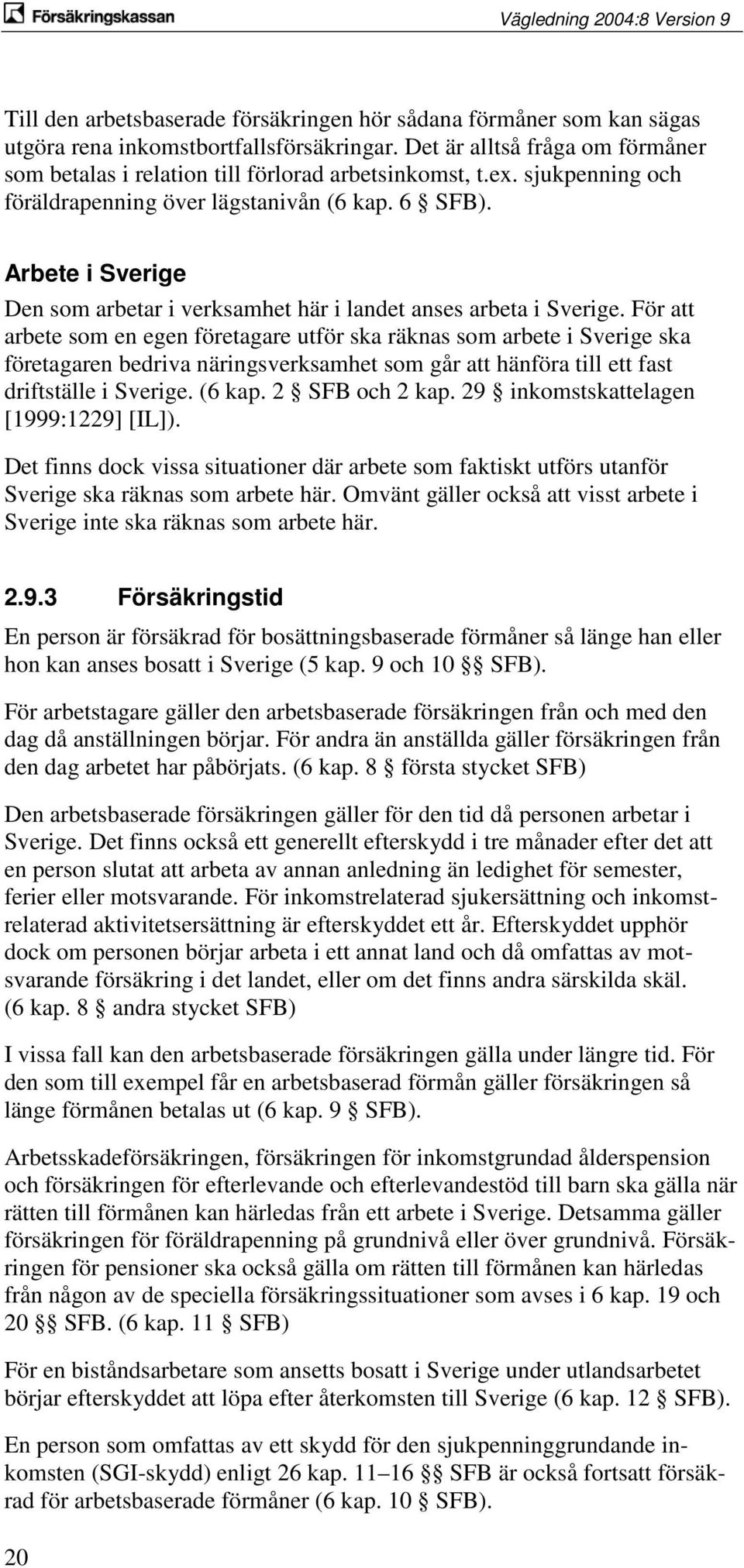 För att arbete som en egen företagare utför ska räknas som arbete i Sverige ska företagaren bedriva näringsverksamhet som går att hänföra till ett fast driftställe i Sverige. (6 kap. 2 SFB och 2 kap.