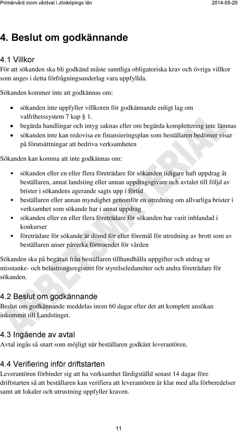begärda handlingar och intyg saknas eller om begärda komplettering inte lämnas sökanden inte kan redovisa en finansieringsplan som beställaren bedömer visar på förutsättningar att bedriva