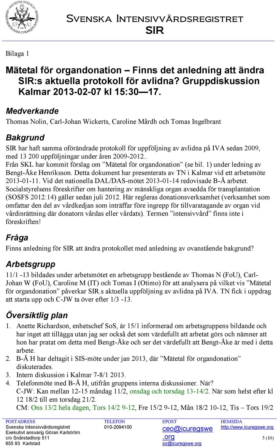 uppföljningar under åren 2009-2012.. Från SKL har kommit förslag om Mätetal för organdonation (se bil. 1) under ledning av Bengt-Åke Henriksson.