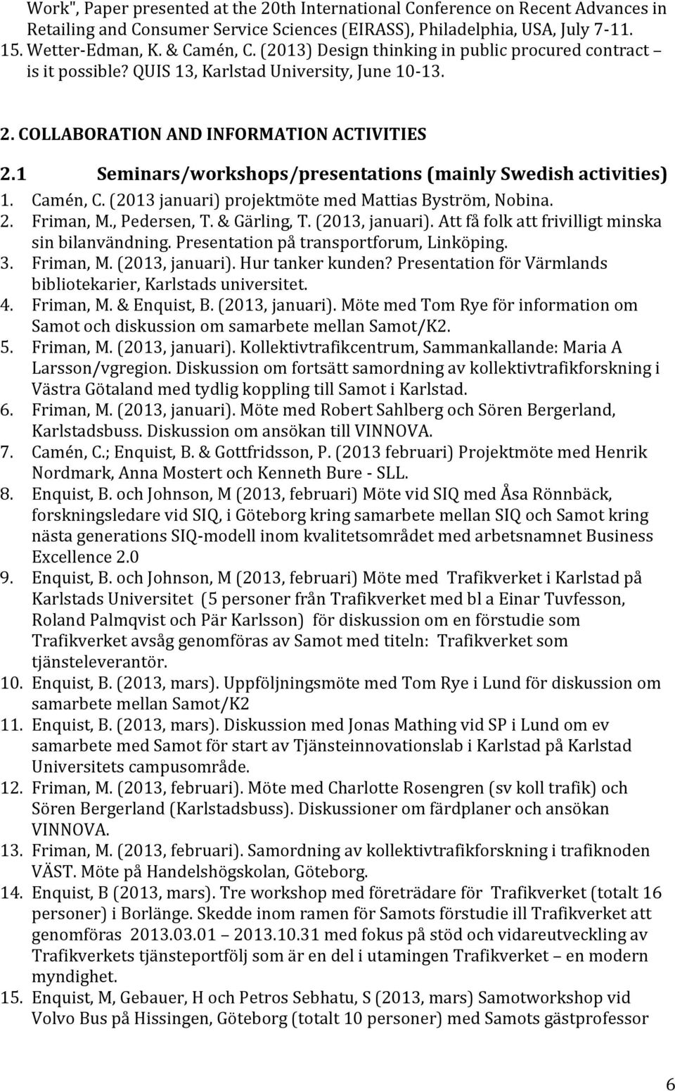 1 Seminars/workshops/presentations (mainly Swedish activities) 1. Camén, C. (2013 januari) projektmöte med Mattias Byström, Nobina. 2. Friman, M., Pedersen, T. & Gärling, T. (2013, januari).