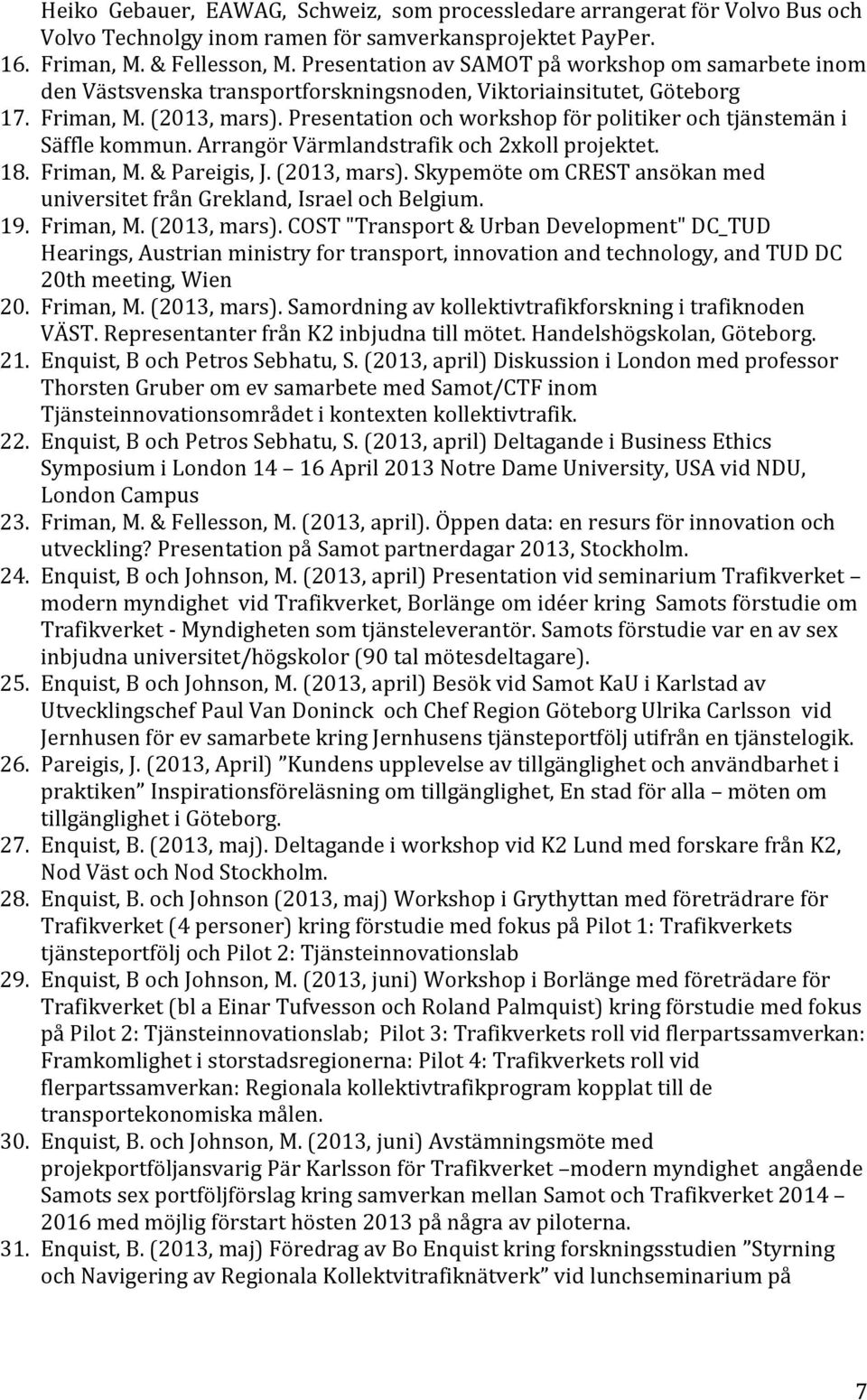 Presentation och workshop för politiker och tjänstemän i Säffle kommun. Arrangör Värmlandstrafik och 2xkoll projektet. 18. Friman, M. & Pareigis, J. (2013, mars).