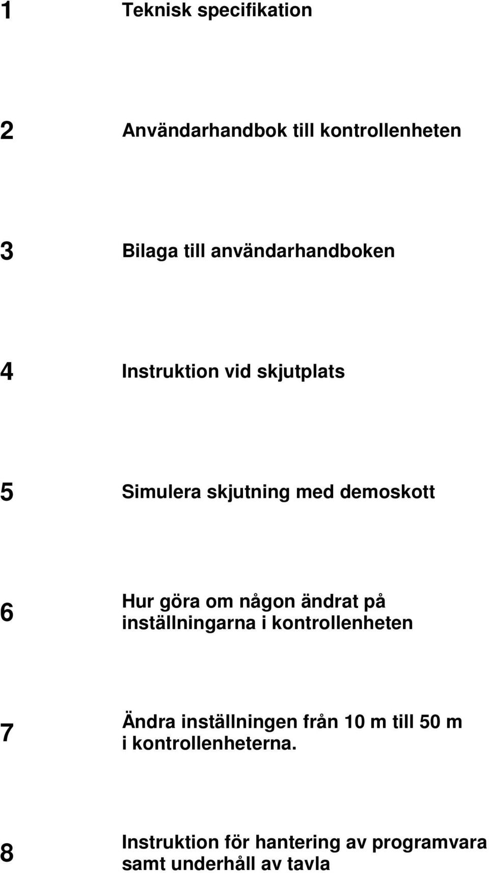 göra om någon ändrat på inställningarna i kontrollenheten 7 Ändra inställningen från 1