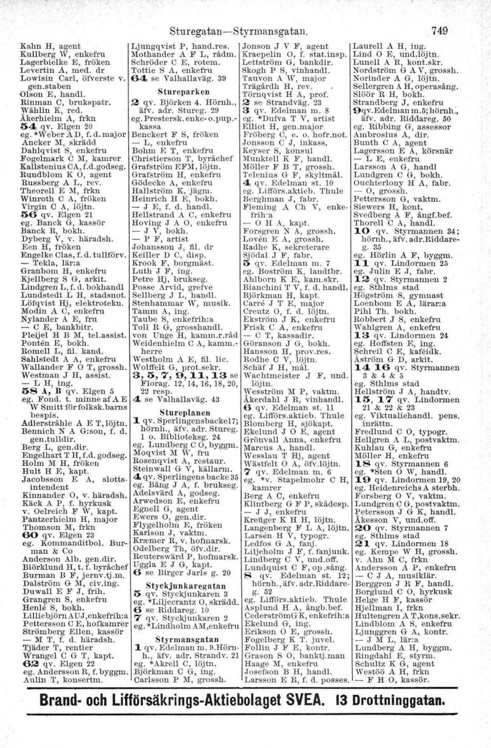 Theorell E III, frkn Winroth O A, fröken Virgin O AJ löjtn. 56 qv. Elgen 21 ego Banck G, kassör Bauok R, bokh. Dyberg V, v. häradsh. Een H, fröken Engelke Olae, f. d. tullförv. -.