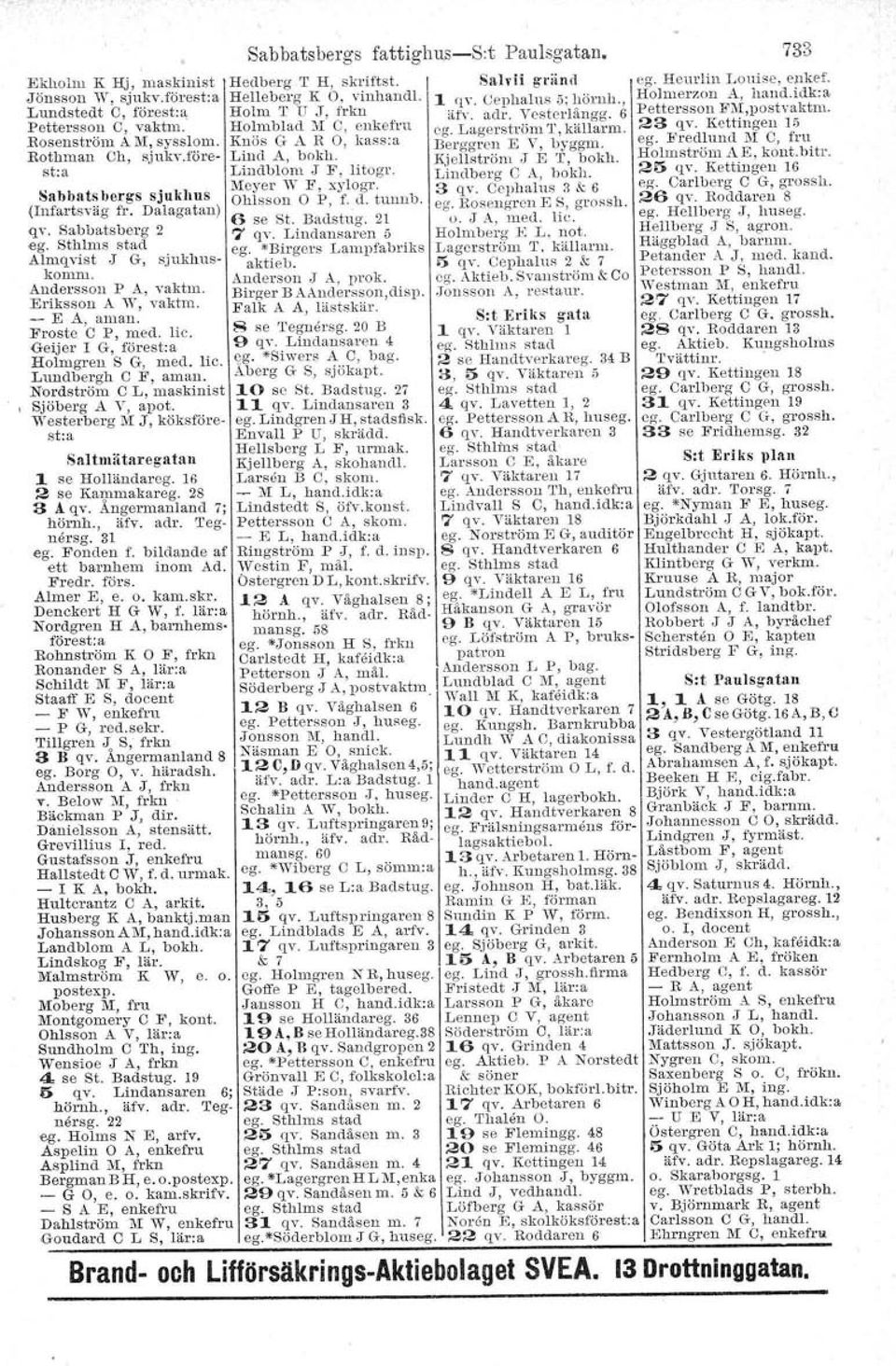 Knös G A R O, kass:a Berggren E Y, byggm. Rothman Ch, sjukv.före- Lind A, bokh. Kjellströrn,r E T, bokh. st:a Liudblom,T F, litogr. Lindberg C A, bokh. Sabbats bergs sjukhus Meyer \Y F, xylogr. 3 qv.
