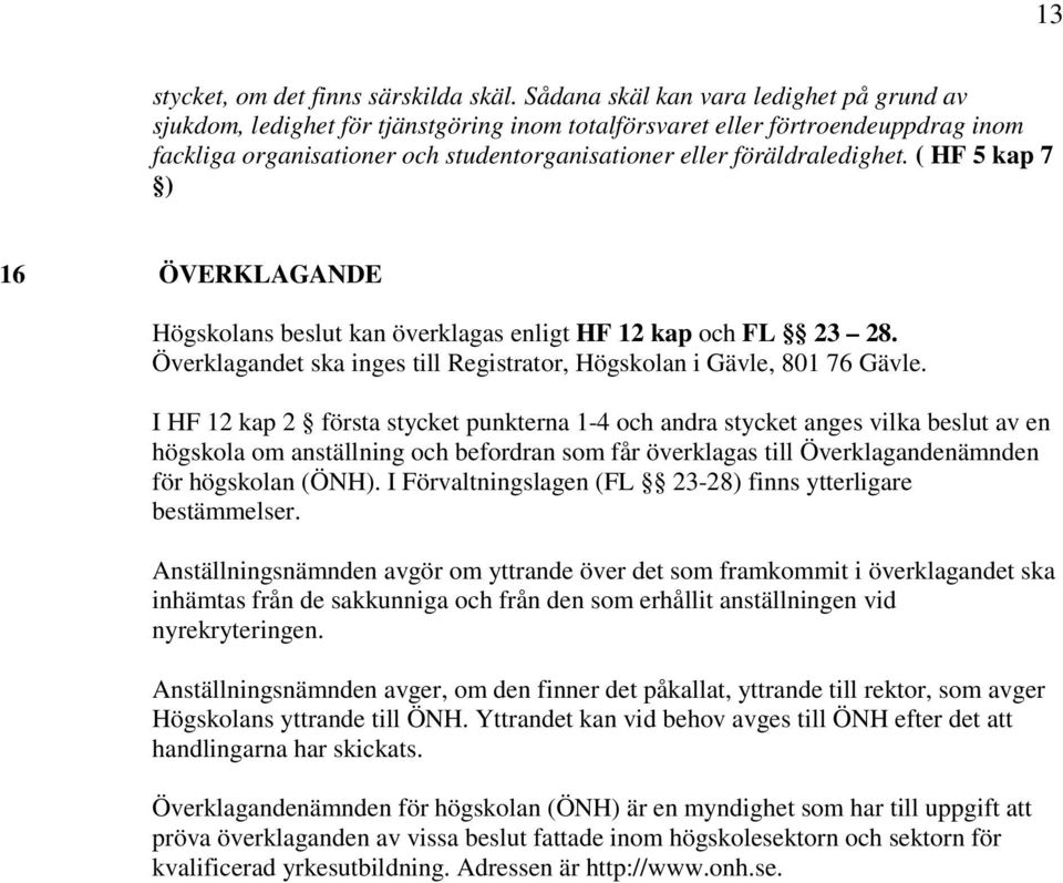 ( HF 5 kap 7 ) 16 ÖVERKLAGANDE Högskolans beslut kan överklagas enligt HF 12 kap och FL 23 28. Överklagandet ska inges till Registrator, Högskolan i Gävle, 801 76 Gävle.